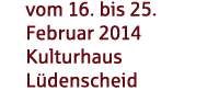 vom 16. bis 25. Februar 2014 Kulturhaus Lüdenscheid